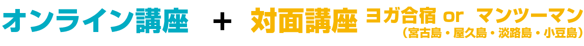 オンライン講座 + 対面講座（ヨガ合宿 in 宮古島 or マンツーマン in 小豆島）